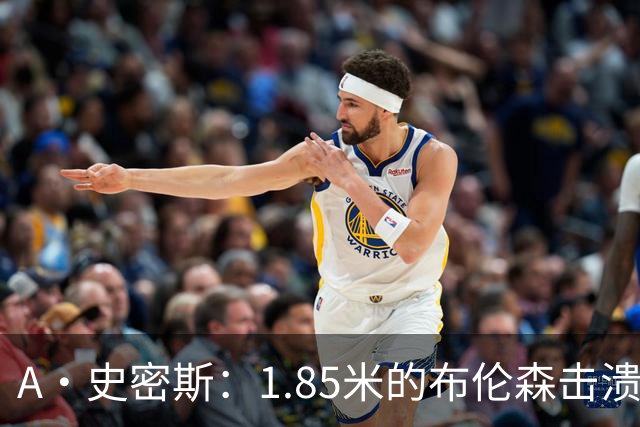 A·史密斯：1.85米的布伦森击溃2.26米的文班 改变了联盟建队思路